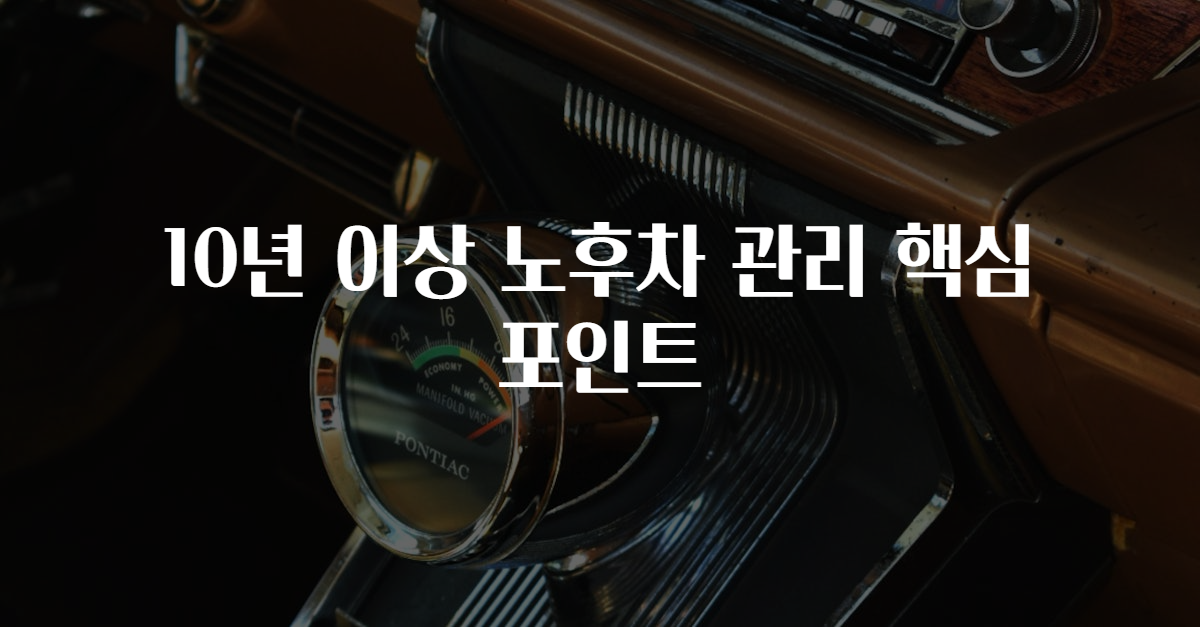 10년 이상 노후차 관리 핵심 포인트