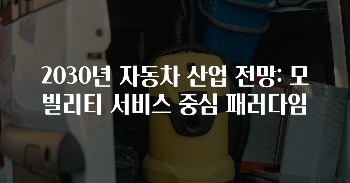 2030년 자동차 산업 전망: 모빌리티 서비스 중심 패러다임