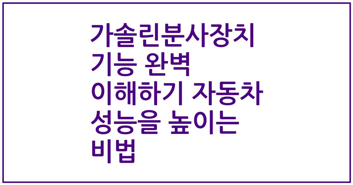 가솔린분사장치 기능 완벽 이해하기 자동차 성능을 높이는 비법