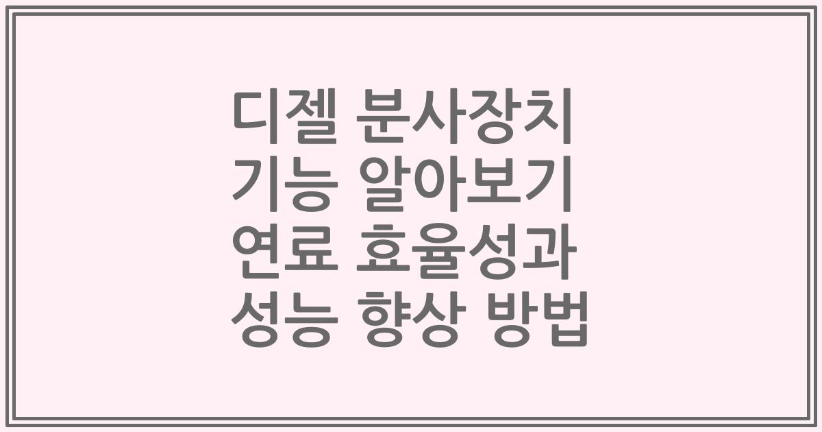 디젤 분사장치 기능 알아보기 연료 효율성과 성능 향상 방법