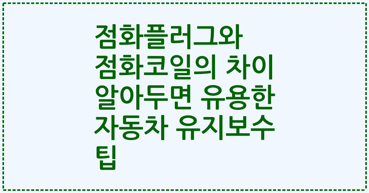점화플러그와 점화코일의 차이 알아두면 유용한 자동차 유지보수 팁