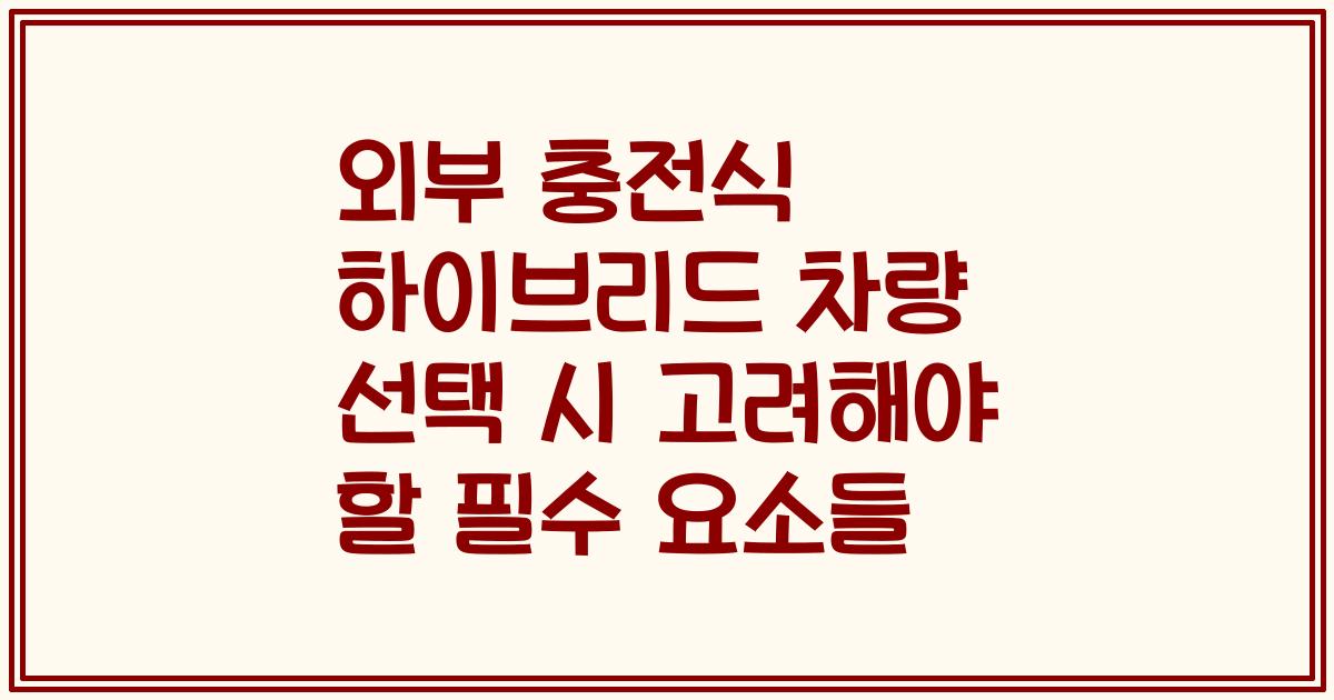 외부 충전식 하이브리드 차량 선택 시 고려해야 할 필수 요소들