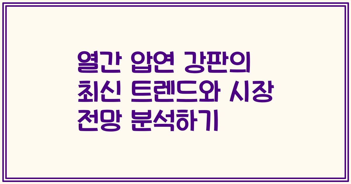 열간 압연 강판의 최신 트렌드와 시장 전망 분석하기
