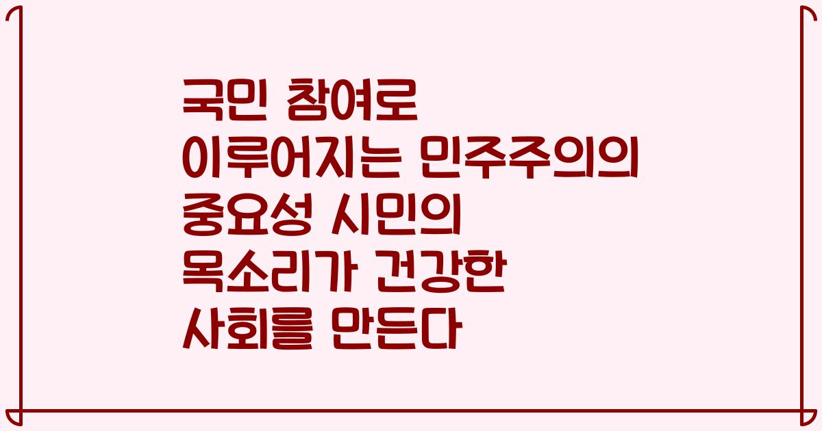 국민 참여로 이루어지는 민주주의의 중요성 시민의 목소리가 건강한 사회를 만든다