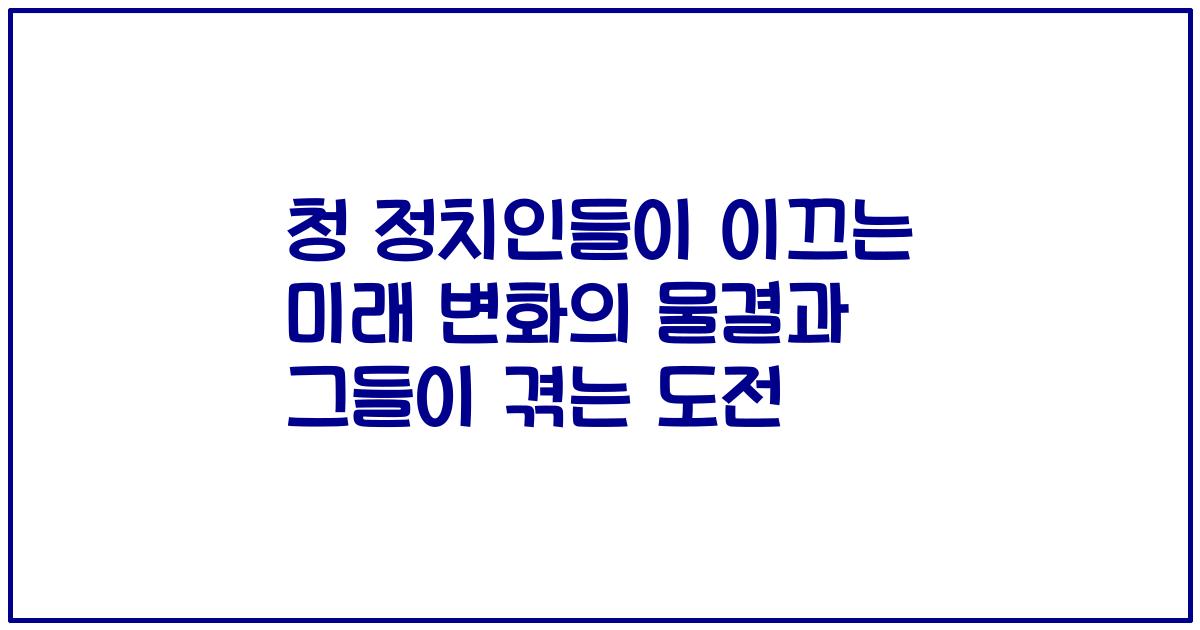청 정치인들이 이끄는 미래 변화의 물결과 그들이 겪는 도전