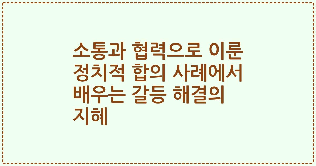 소통과 협력으로 이룬 정치적 합의 사례에서 배우는 갈등 해결의 지혜