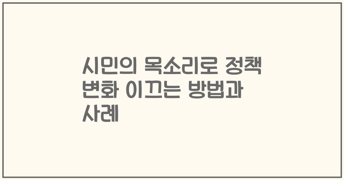 시민의 목소리로 정책 변화 이끄는 방법과 사례