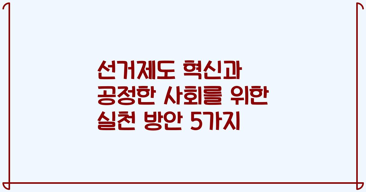 선거제도 혁신과 공정한 사회를 위한 실천 방안 5가지