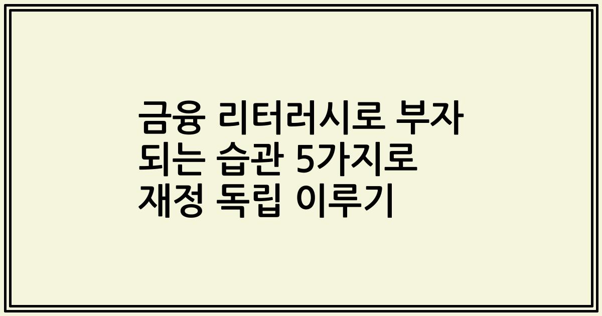 금융 리터러시로 부자 되는 습관 5가지로 재정 독립 이루기