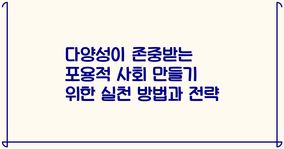 다양성이 존중받는 포용적 사회 만들기 위한 실천 방법과 전략