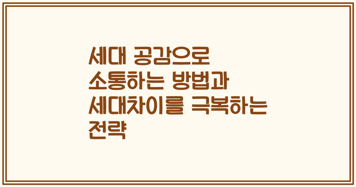 세대 공감으로 소통하는 방법과 세대차이를 극복하는 전략