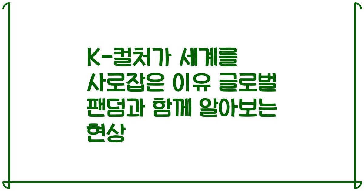 K-컬처가 세계를 사로잡은 이유 글로벌 팬덤과 함께 알아보는 현상