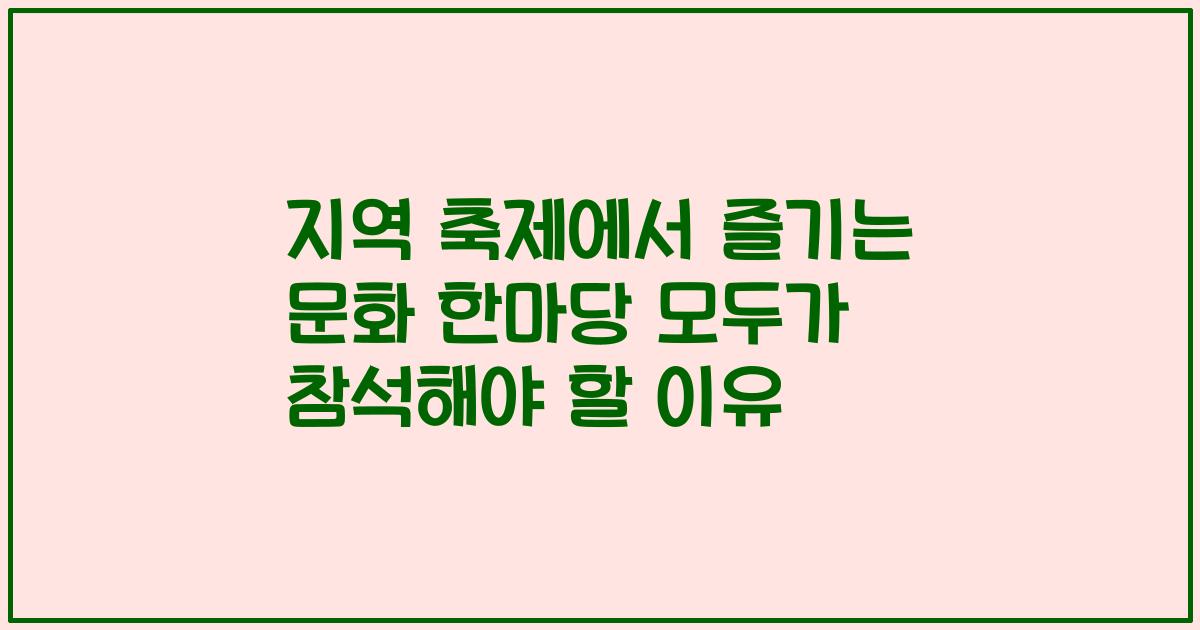 지역 축제에서 즐기는 문화 한마당 모두가 참석해야 할 이유