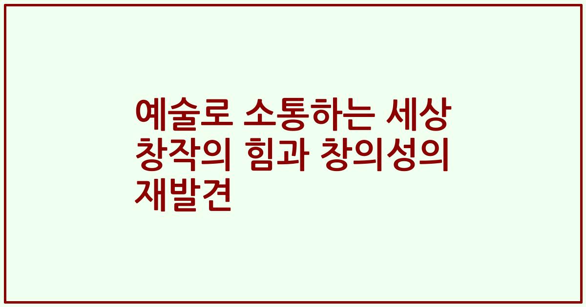 예술로 소통하는 세상 창작의 힘과 창의성의 재발견