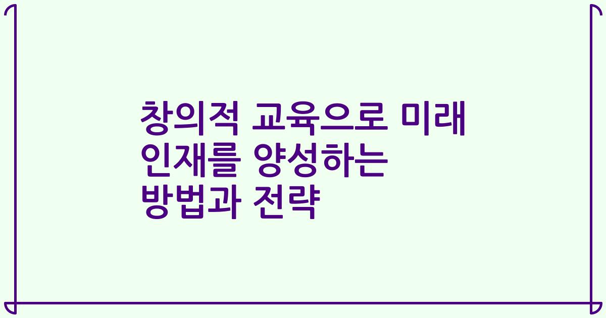 창의적 교육으로 미래 인재를 양성하는 방법과 전략