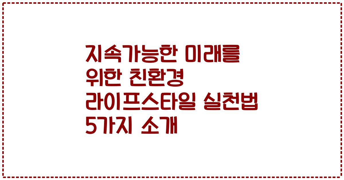 지속가능한 미래를 위한 친환경 라이프스타일 실천법 5가지 소개