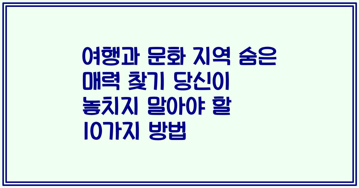 여행과 문화 지역 숨은 매력 찾기 당신이 놓치지 말아야 할 10가지 방법