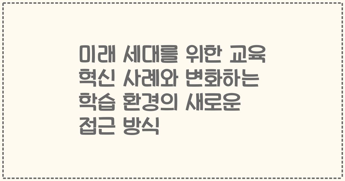 미래 세대를 위한 교육 혁신 사례와 변화하는 학습 환경의 새로운 접근 방식