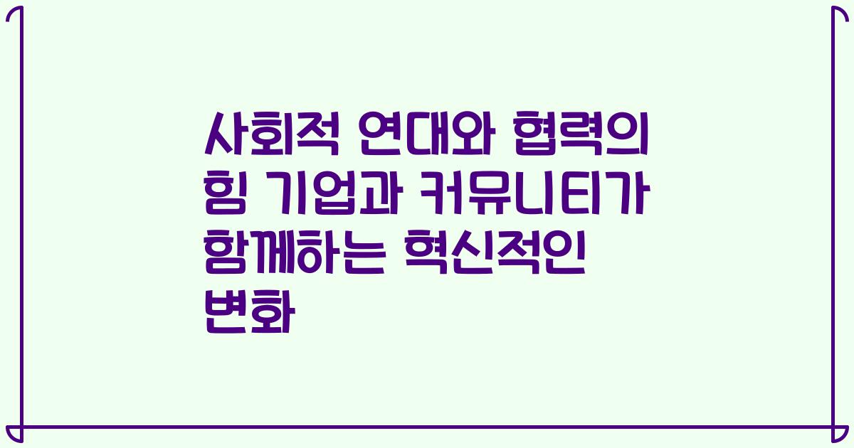 사회적 연대와 협력의 힘 기업과 커뮤니티가 함께하는 혁신적인 변화