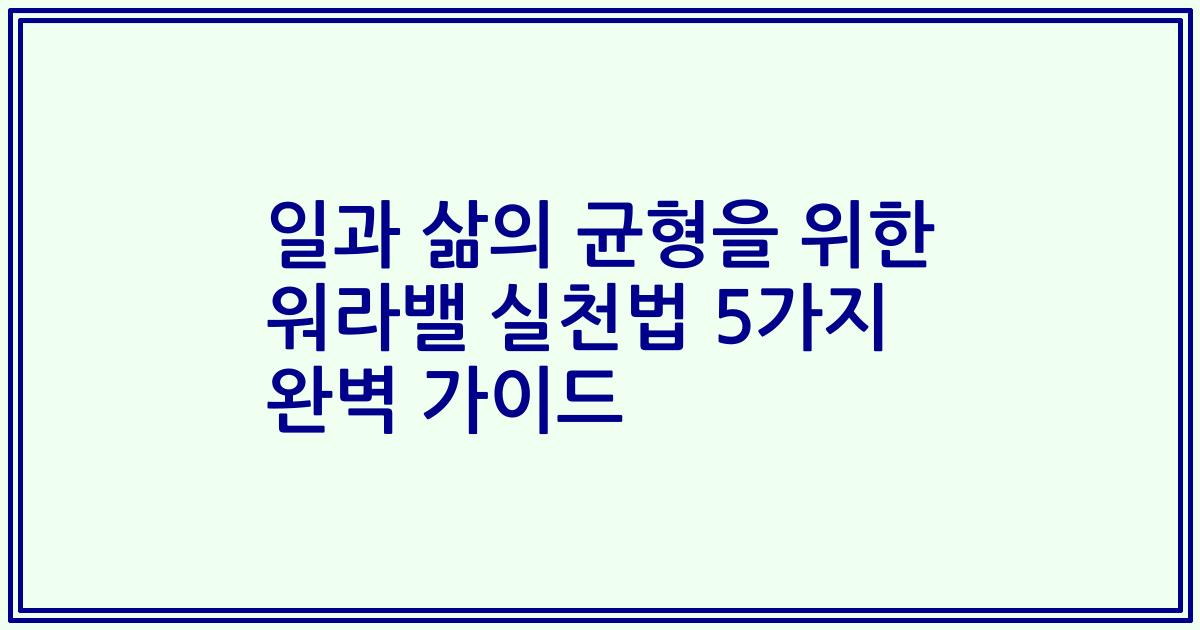 일과 삶의 균형을 위한 워라밸 실천법 5가지 완벽 가이드