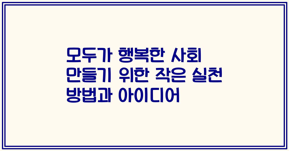 모두가 행복한 사회 만들기 위한 작은 실천 방법과 아이디어