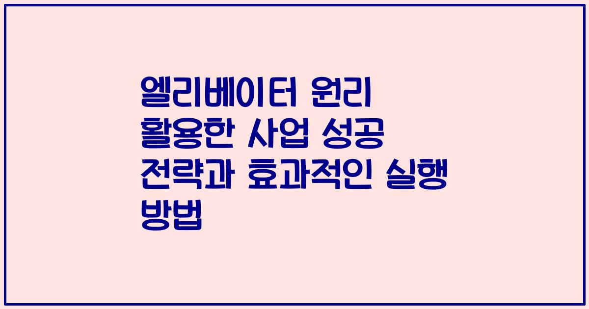 엘리베이터 원리 활용한 사업 성공 전략과 효과적인 실행 방법