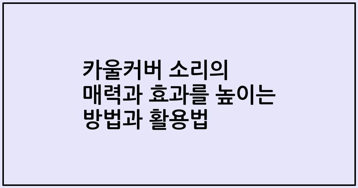 카울커버 소리의 매력과 효과를 높이는 방법과 활용법