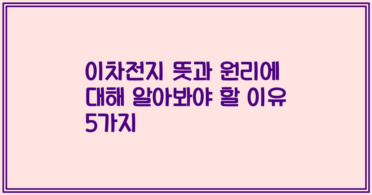 이차전지 뜻과 원리에 대해 알아봐야 할 이유 5가지