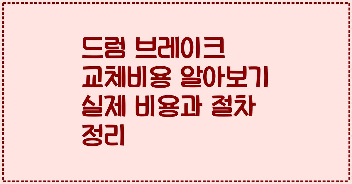 드럼 브레이크 교체비용 알아보기 실제 비용과 절차 정리