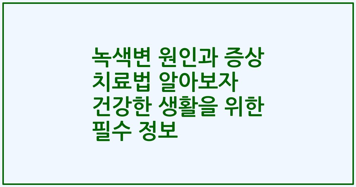 녹색변 원인과 증상 치료법 알아보자 건강한 생활을 위한 필수 정보