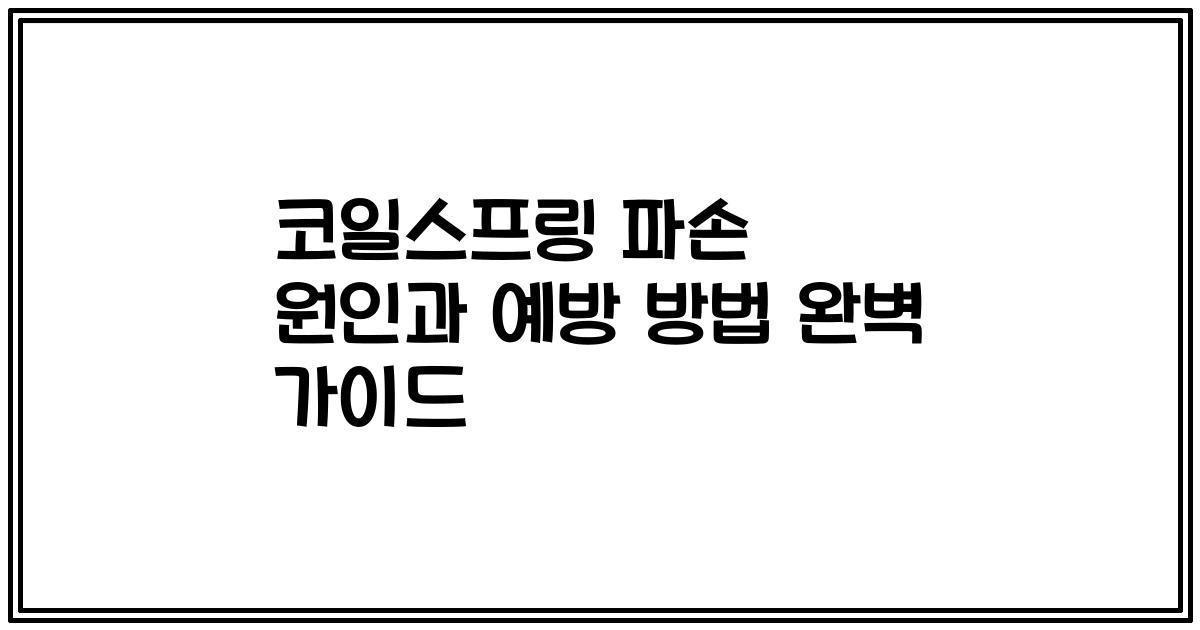 코일스프링 파손 원인과 예방 방법 완벽 가이드
