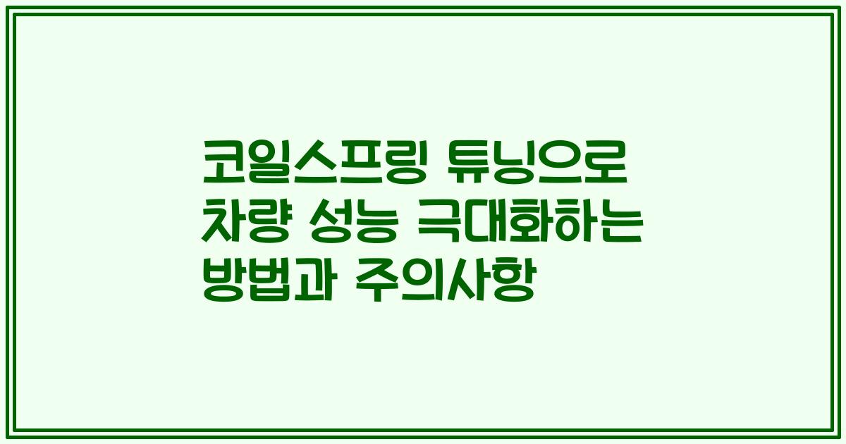 코일스프링 튜닝으로 차량 성능 극대화하는 방법과 주의사항
