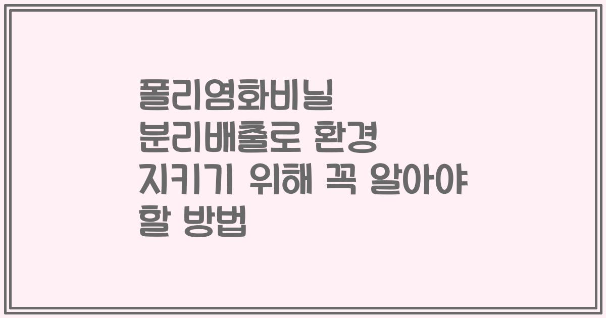 폴리염화비닐 분리배출로 환경 지키기 위해 꼭 알아야 할 방법