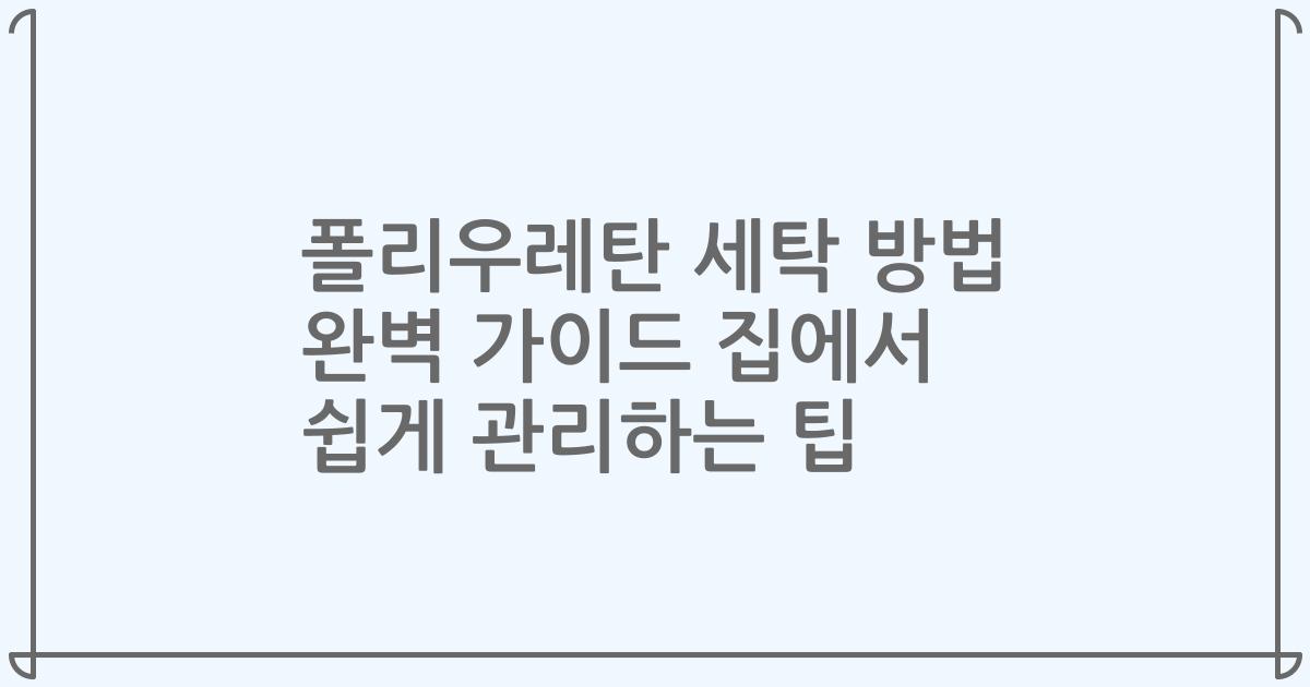 폴리우레탄 세탁 방법 완벽 가이드 집에서 쉽게 관리하는 팁