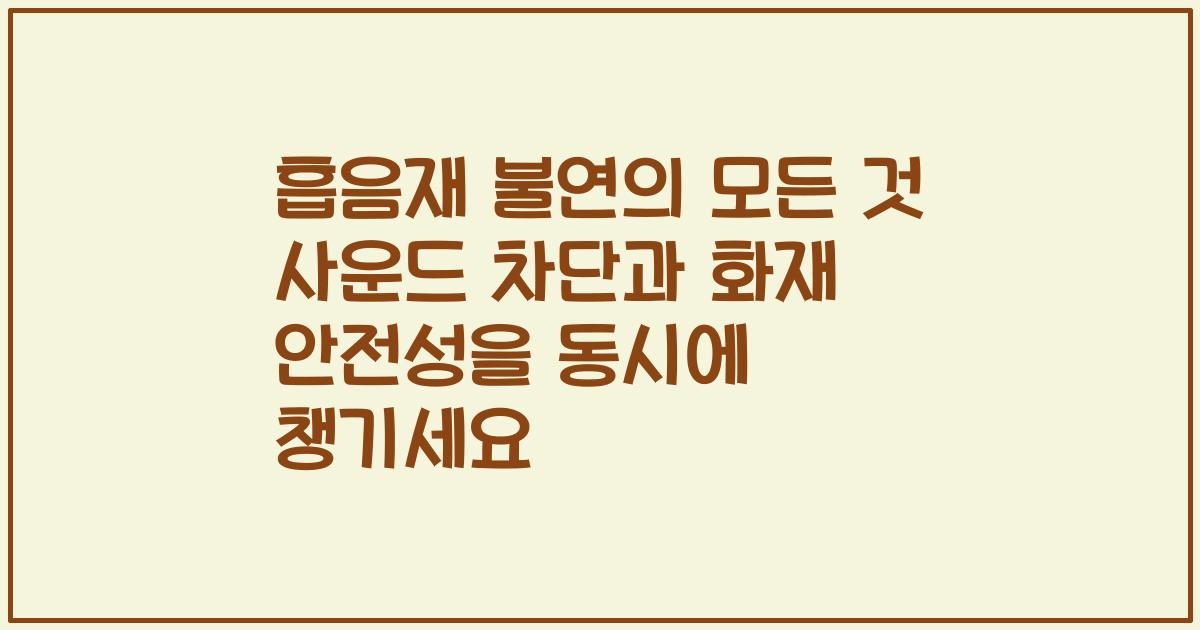 흡음재 불연의 모든 것 사운드 차단과 화재 안전성을 동시에 챙기세요