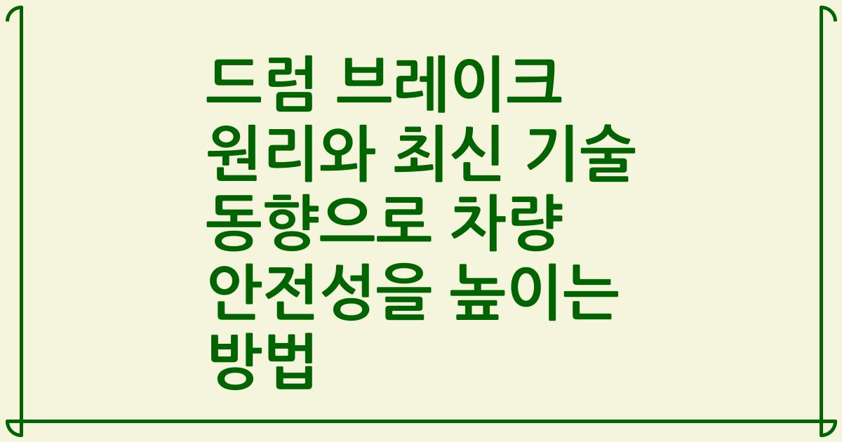 드럼 브레이크 원리와 최신 기술 동향으로 차량 안전성을 높이는 방법