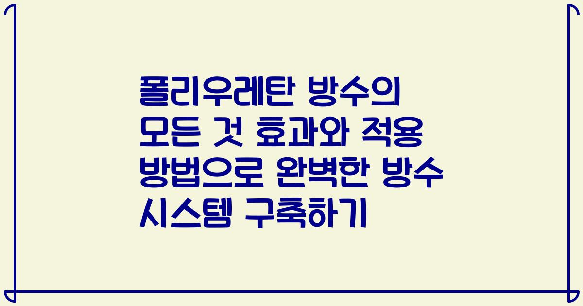 폴리우레탄 방수의 모든 것 효과와 적용 방법으로 완벽한 방수 시스템 구축하기