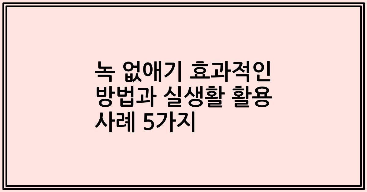 녹 없애기 효과적인 방법과 실생활 활용 사례 5가지