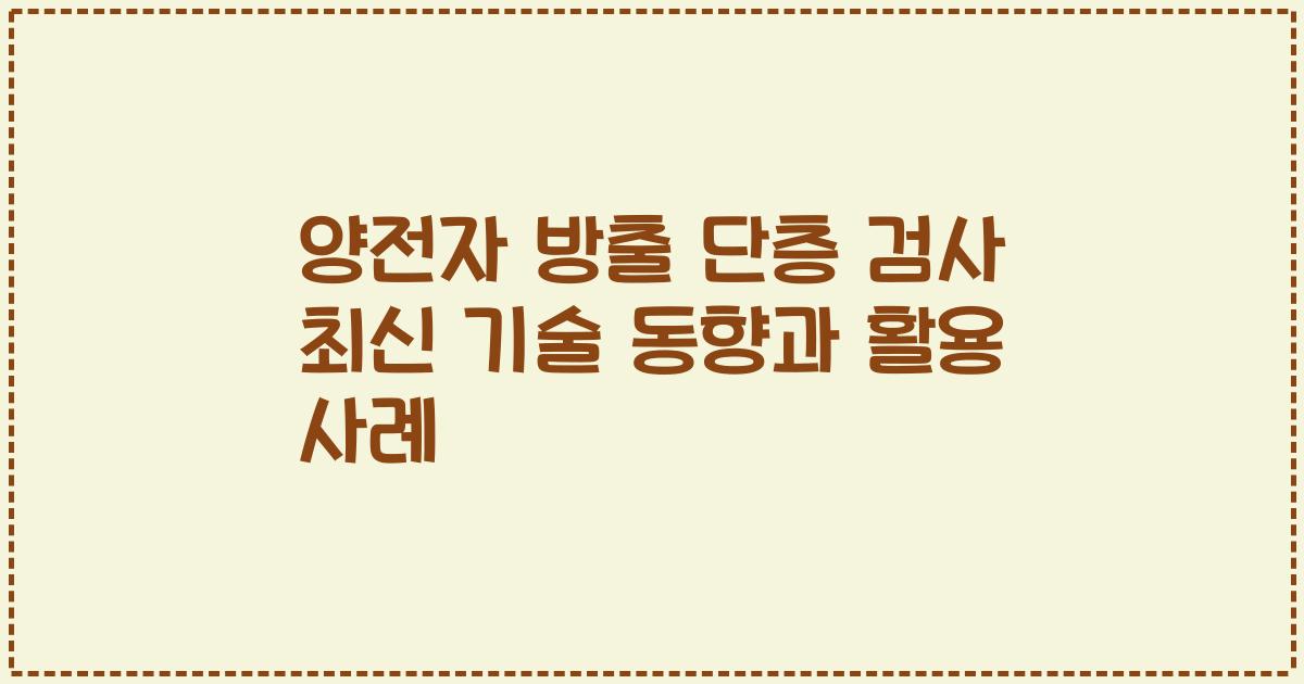 양전자 방출 단층 검사 최신 기술 동향과 활용 사례