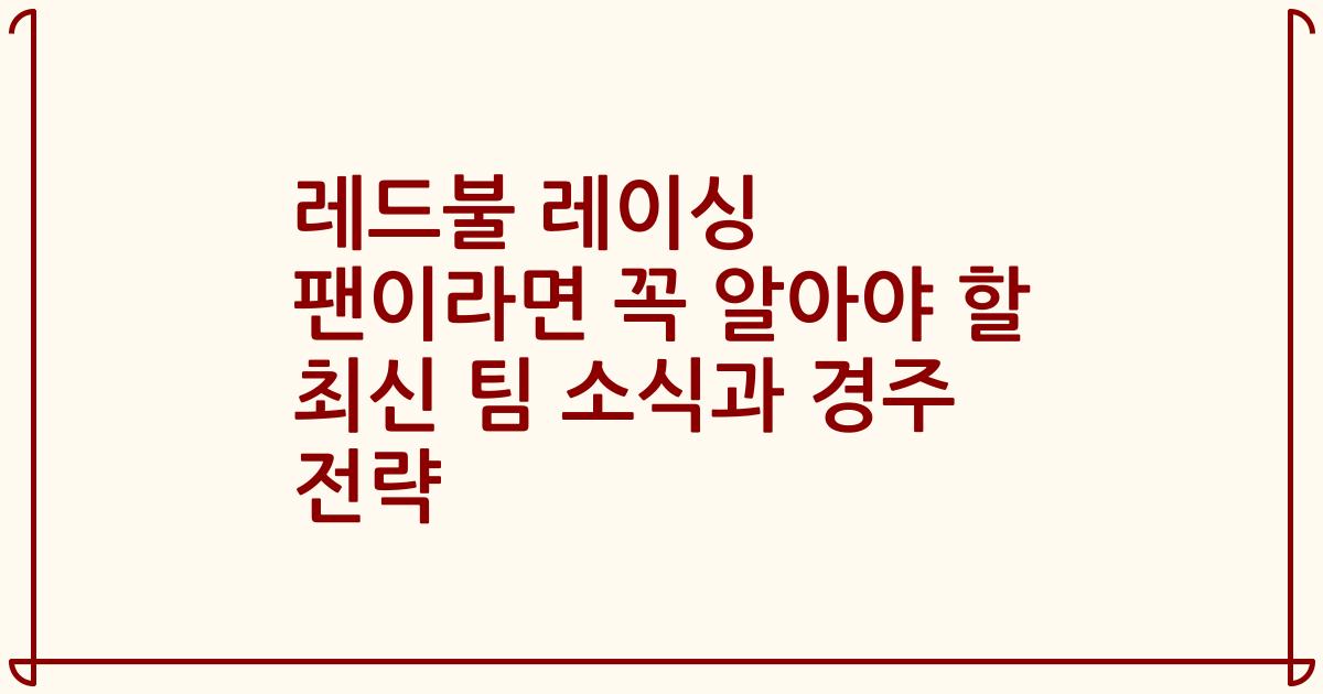 레드불 레이싱 팬이라면 꼭 알아야 할 최신 팀 소식과 경주 전략