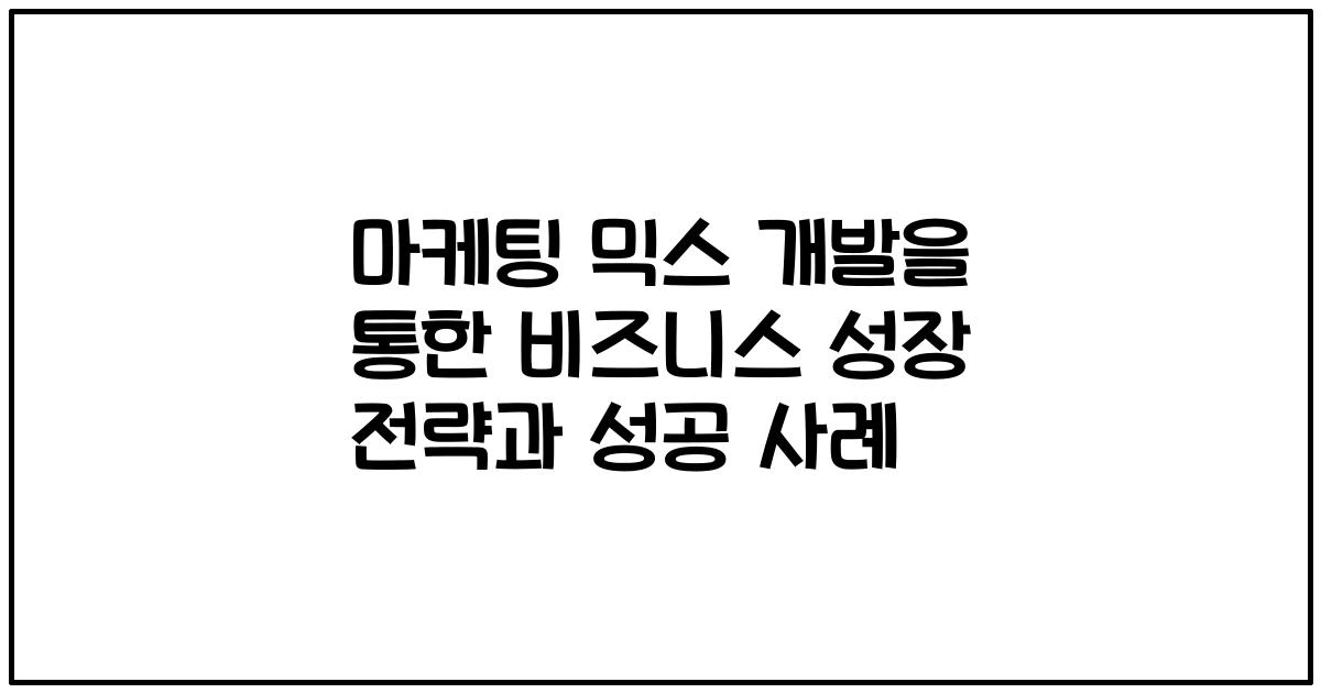 마케팅 믹스 개발을 통한 비즈니스 성장 전략과 성공 사례