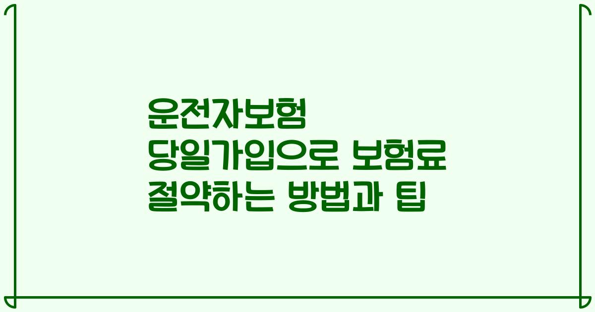 운전자보험 당일가입으로 보험료 절약하는 방법과 팁