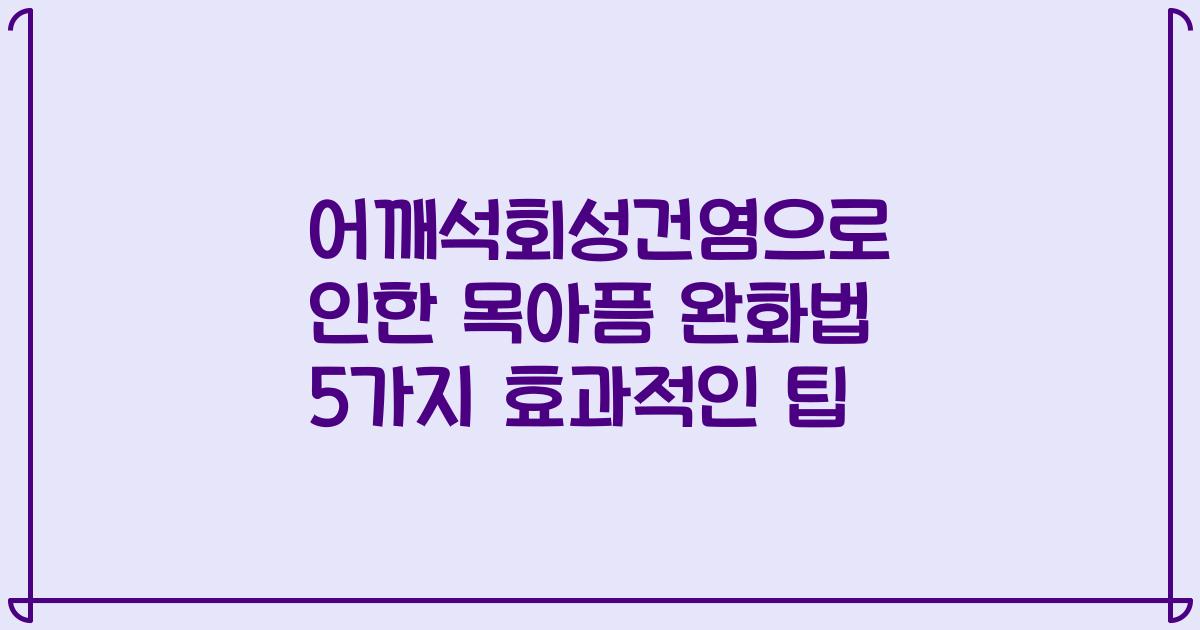 어깨석회성건염으로 인한 목아픔 완화법 5가지 효과적인 팁