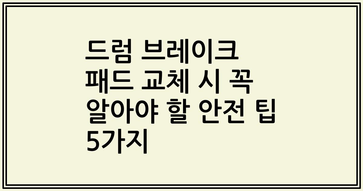 드럼 브레이크 패드 교체 시 꼭 알아야 할 안전 팁 5가지