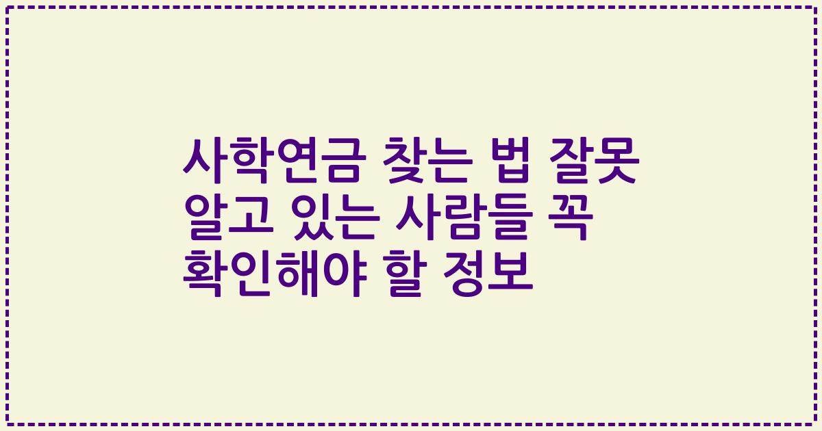 사학연금 찾는 법 잘못 알고 있는 사람들 꼭 확인해야 할 정보