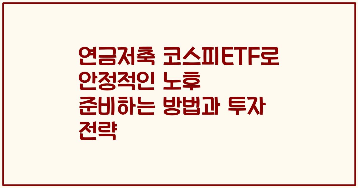 연금저축 코스피ETF로 안정적인 노후 준비하는 방법과 투자 전략