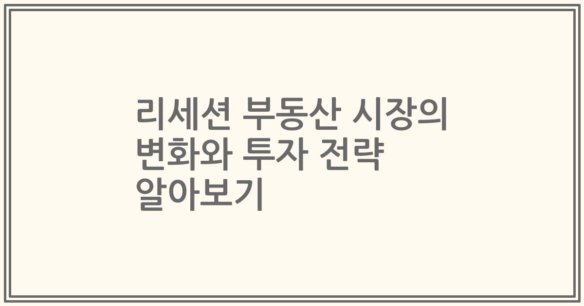 리세션 부동산 시장의 변화와 투자 전략 알아보기