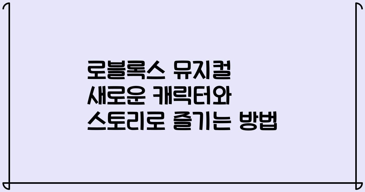 로블록스 뮤지컬 새로운 캐릭터와 스토리로 즐기는 방법