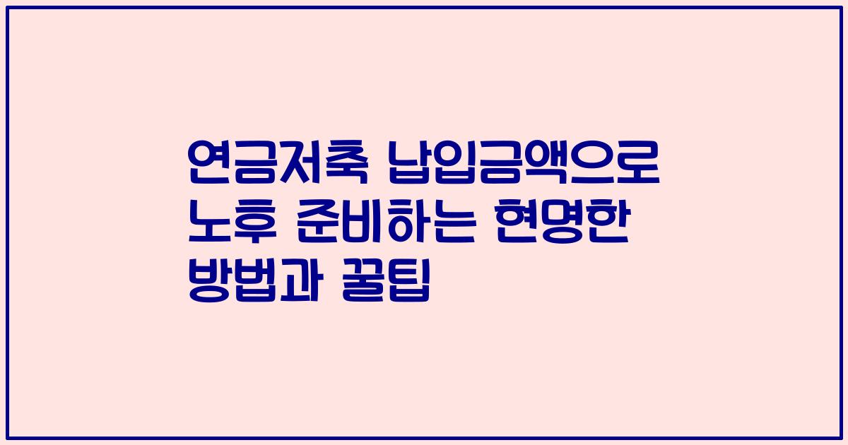 연금저축 납입금액으로 노후 준비하는 현명한 방법과 꿀팁