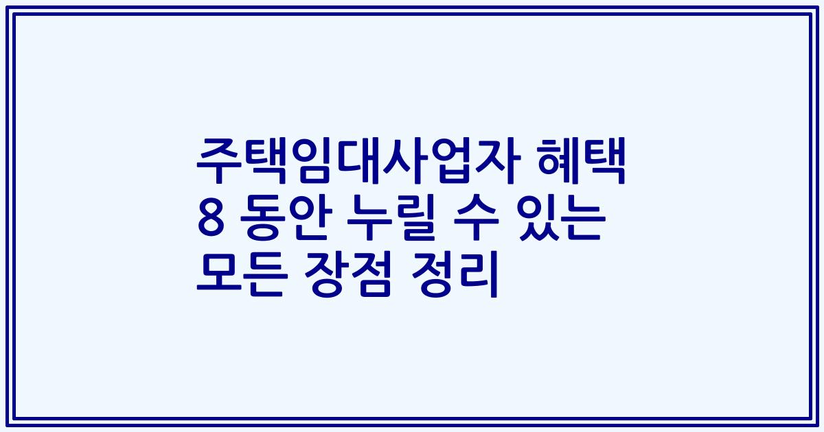 주택임대사업자 혜택 8 동안 누릴 수 있는 모든 장점 정리